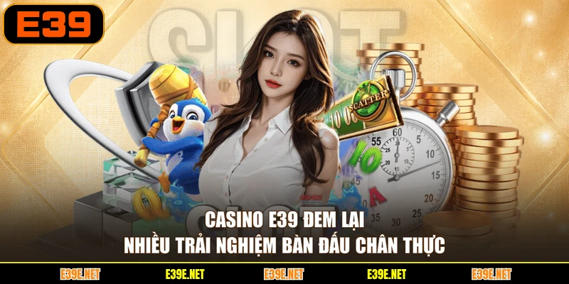 Casino E39 đem lại nhiều trải nghiệm bàn đấu chân thực